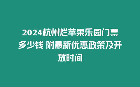 2024杭州爛蘋果樂園門票多少錢 附最新優(yōu)惠政策及開放時間