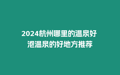 2024杭州哪里的溫泉好 泡溫泉的好地方推薦