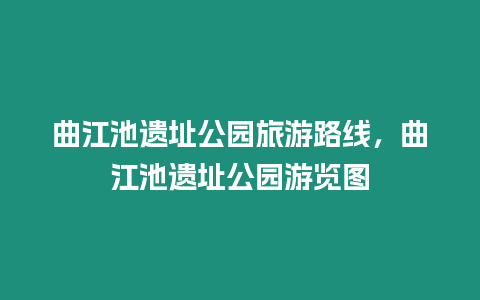 曲江池遺址公園旅游路線，曲江池遺址公園游覽圖