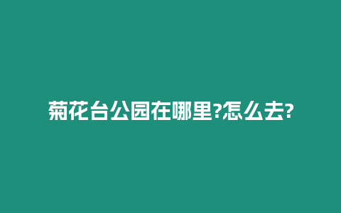 菊花臺公園在哪里?怎么去?