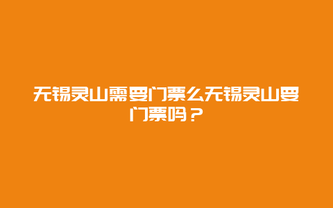 無錫靈山需要門票么無錫靈山要門票嗎？