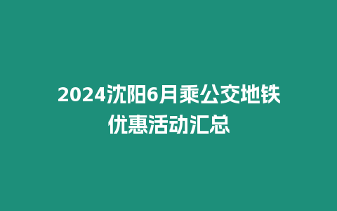 2024沈陽6月乘公交地鐵優惠活動匯總