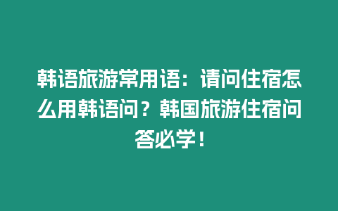 韓語旅游常用語：請問住宿怎么用韓語問？韓國旅游住宿問答必學！