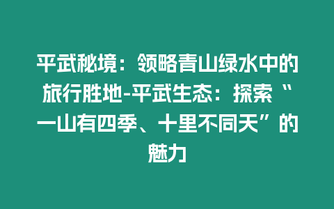 平武秘境：領略青山綠水中的旅行勝地-平武生態：探索“一山有四季、十里不同天”的魅力