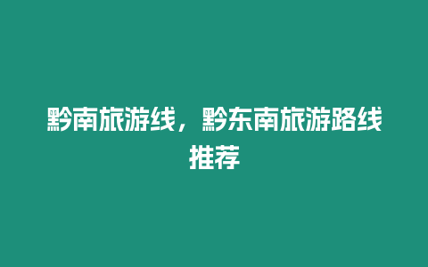 黔南旅游線，黔東南旅游路線推薦