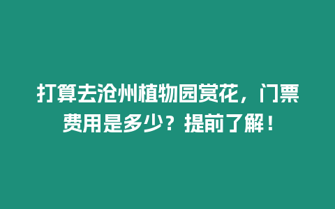 打算去滄州植物園賞花，門票費用是多少？提前了解！