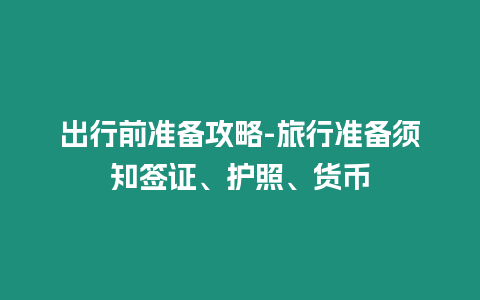 出行前準備攻略-旅行準備須知簽證、護照、貨幣