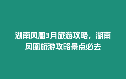 湖南鳳凰3月旅游攻略，湖南鳳凰旅游攻略景點必去