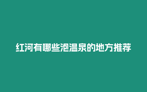 紅河有哪些泡溫泉的地方推薦