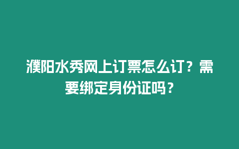 濮陽水秀網上訂票怎么訂？需要綁定身份證嗎？