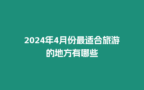 2024年4月份最適合旅游的地方有哪些