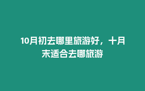 10月初去哪里旅游好，十月末適合去哪旅游