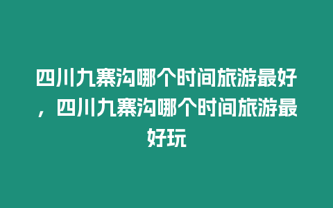 四川九寨溝哪個時間旅游最好，四川九寨溝哪個時間旅游最好玩