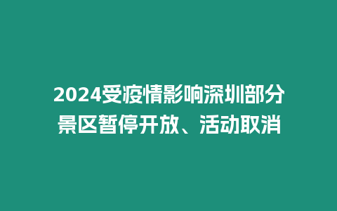 2024受疫情影響深圳部分景區(qū)暫停開放、活動(dòng)取消