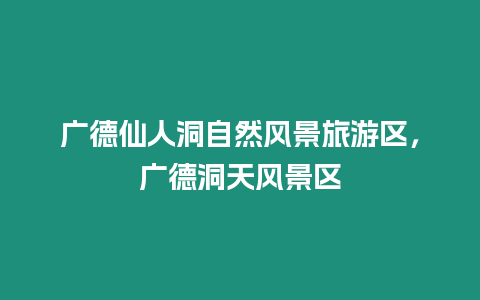 廣德仙人洞自然風景旅游區，廣德洞天風景區