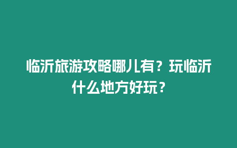 臨沂旅游攻略哪兒有？玩臨沂什么地方好玩？