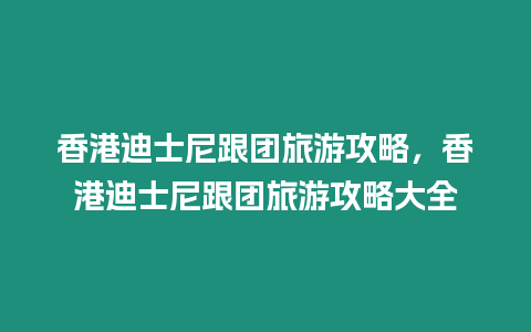 香港迪士尼跟團旅游攻略，香港迪士尼跟團旅游攻略大全