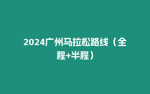 2024廣州馬拉松路線（全程+半程）