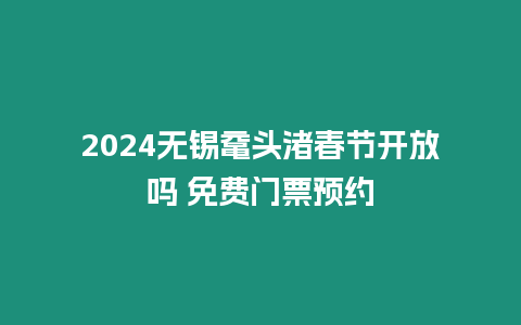 2024無錫黿頭渚春節開放嗎 免費門票預約