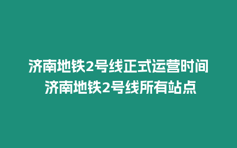 濟南地鐵2號線正式運營時間 濟南地鐵2號線所有站點