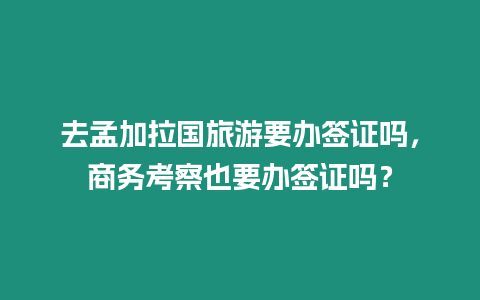 去孟加拉國旅游要辦簽證嗎，商務考察也要辦簽證嗎？