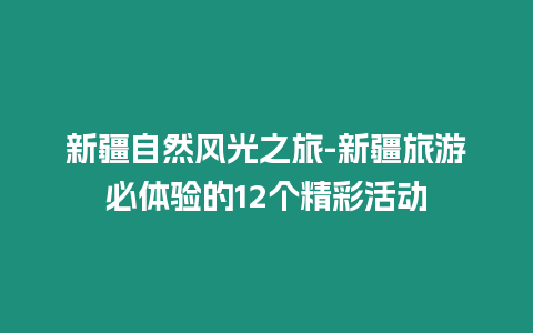 新疆自然風光之旅-新疆旅游必體驗的12個精彩活動