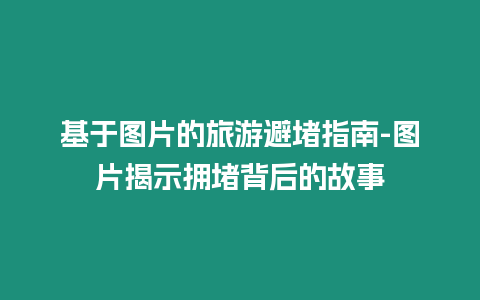 基于圖片的旅游避堵指南-圖片揭示擁堵背后的故事