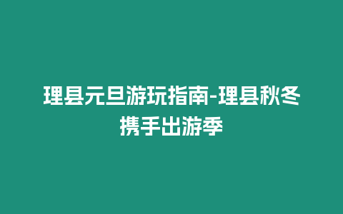 理縣元旦游玩指南-理縣秋冬攜手出游季