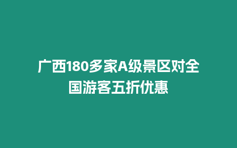 廣西180多家A級景區對全國游客五折優惠