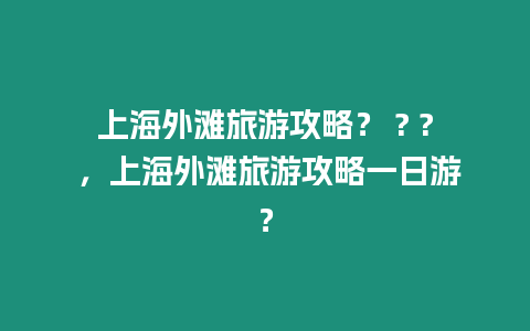 上海外灘旅游攻略？ ? ? ，上海外灘旅游攻略一日游？