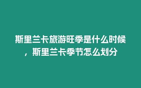 斯里蘭卡旅游旺季是什么時候，斯里蘭卡季節怎么劃分