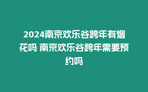 2024南京歡樂谷跨年有煙花嗎 南京歡樂谷跨年需要預約嗎