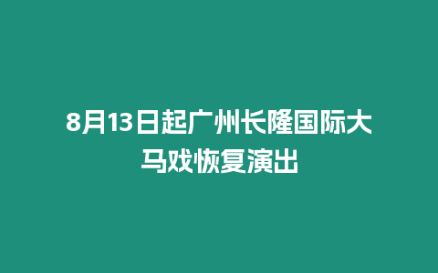 8月13日起廣州長隆國際大馬戲恢復演出