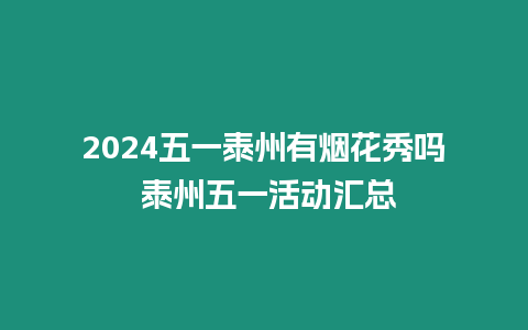 2024五一泰州有煙花秀嗎 泰州五一活動匯總