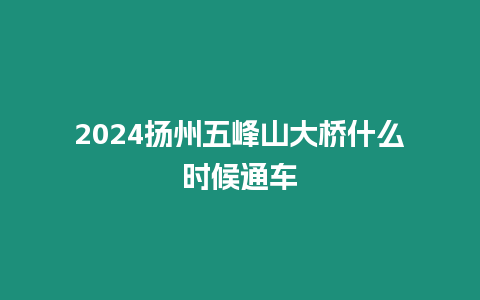 2024揚州五峰山大橋什么時候通車