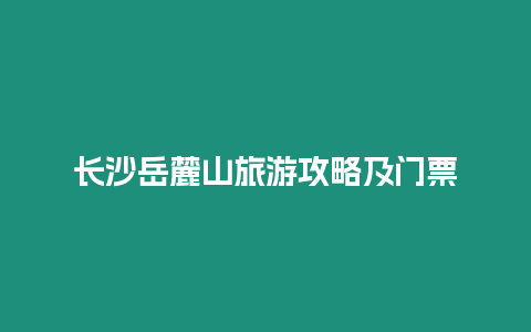 長(zhǎng)沙岳麓山旅游攻略及門票