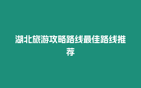 湖北旅游攻略路線最佳路線推薦