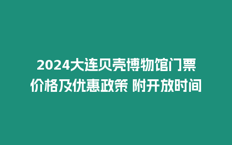 2024大連貝殼博物館門票價格及優惠政策 附開放時間