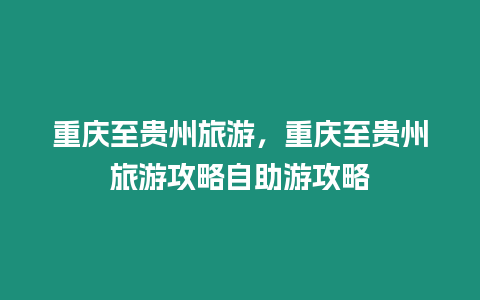 重慶至貴州旅游，重慶至貴州旅游攻略自助游攻略