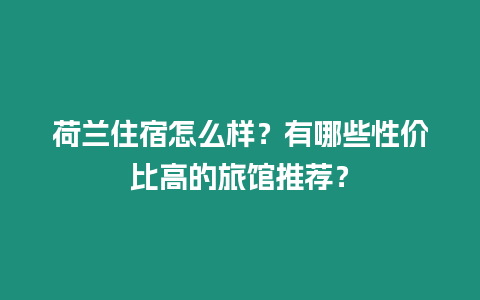 荷蘭住宿怎么樣？有哪些性價比高的旅館推薦？