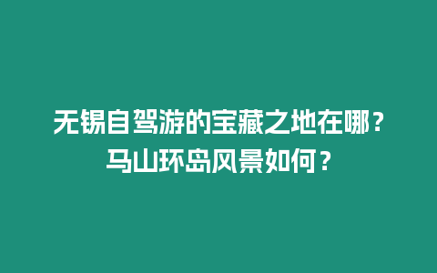 無錫自駕游的寶藏之地在哪？馬山環(huán)島風(fēng)景如何？