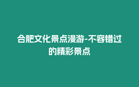 合肥文化景點(diǎn)漫游-不容錯(cuò)過的精彩景點(diǎn)