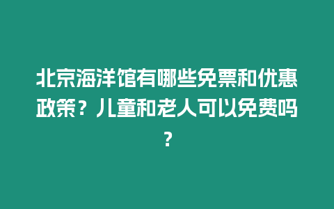 北京海洋館有哪些免票和優惠政策？兒童和老人可以免費嗎？