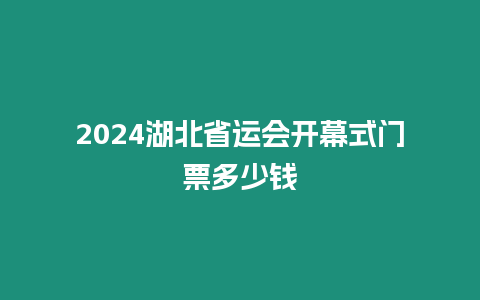 2024湖北省運(yùn)會開幕式門票多少錢