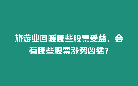 旅游業(yè)回暖哪些股票受益，會有哪些股票漲勢兇猛？