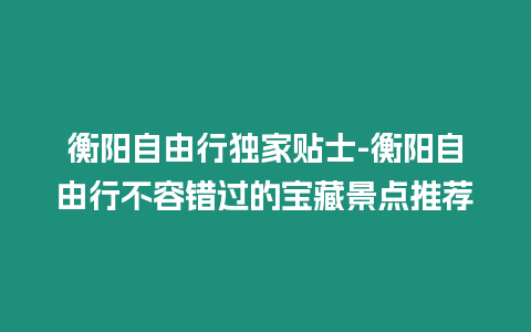 衡陽自由行獨家貼士-衡陽自由行不容錯過的寶藏景點推薦