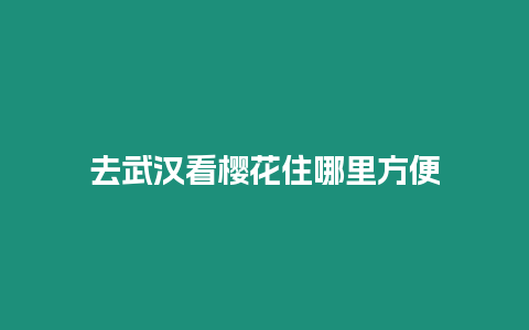 去武漢看櫻花住哪里方便