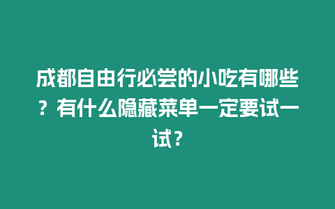 成都自由行必嘗的小吃有哪些？有什么隱藏菜單一定要試一試？