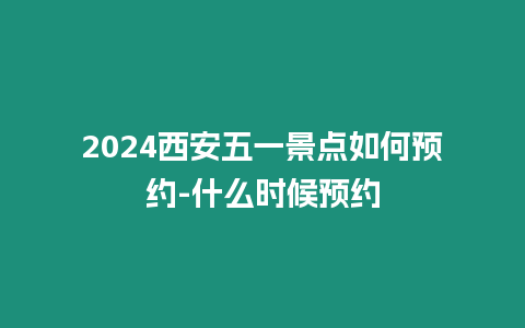 2024西安五一景點如何預約-什么時候預約