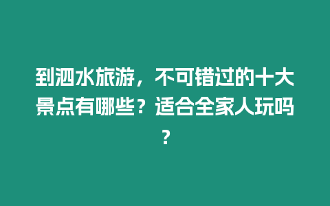 到泗水旅游，不可錯過的十大景點有哪些？適合全家人玩嗎？